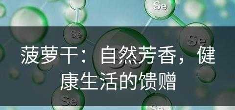 菠萝干：自然芳香，健康生活的馈赠